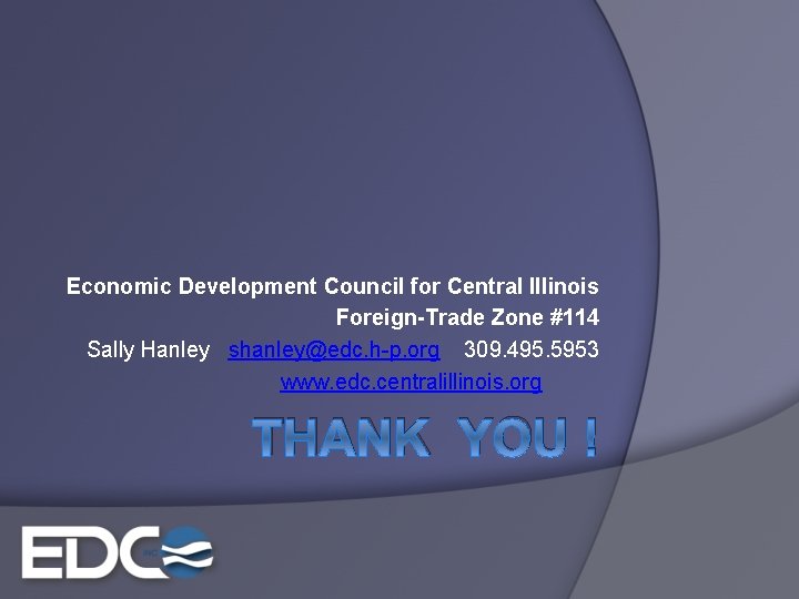Economic Development Council for Central Illinois Foreign-Trade Zone #114 Sally Hanley shanley@edc. h-p. org