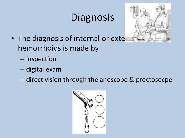 Diagnosis • The diagnosis of internal or external hemorrhoids is made by – inspection