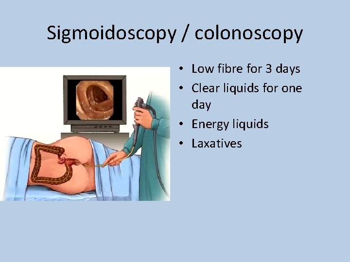 Sigmoidoscopy / colonoscopy • Low fibre for 3 days • Clear liquids for one