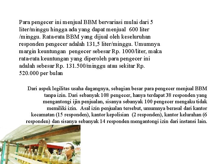 Para pengecer ini menjual BBM bervariasi mulai dari 5 liter/minggu hingga ada yang dapat