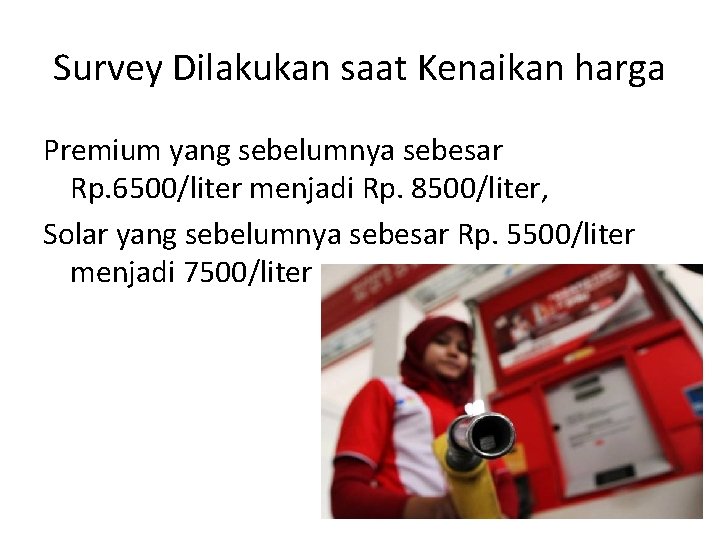 Survey Dilakukan saat Kenaikan harga Premium yang sebelumnya sebesar Rp. 6500/liter menjadi Rp. 8500/liter,