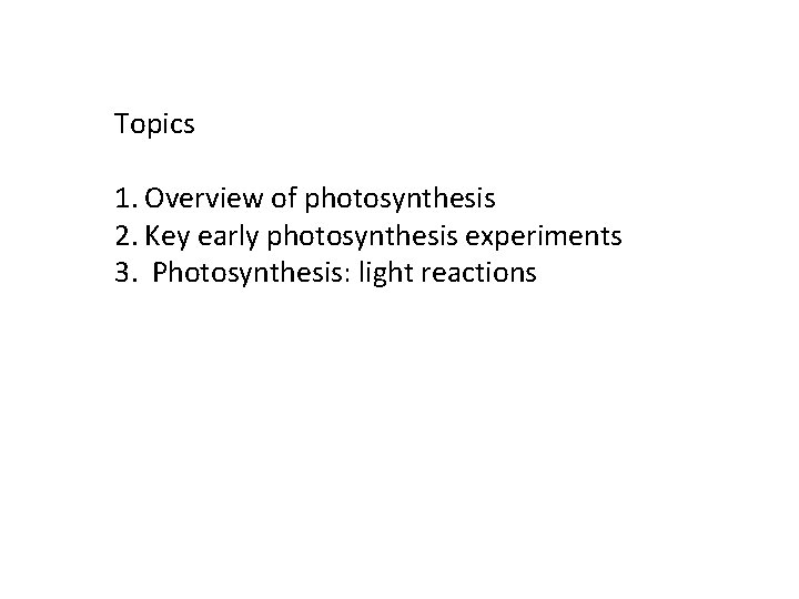Topics 1. Overview of photosynthesis 2. Key early photosynthesis experiments 3. Photosynthesis: light reactions