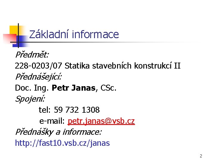 Základní informace Předmět: 228 -0203/07 Statika stavebních konstrukcí II Přednášející: Doc. Ing. Petr Janas,