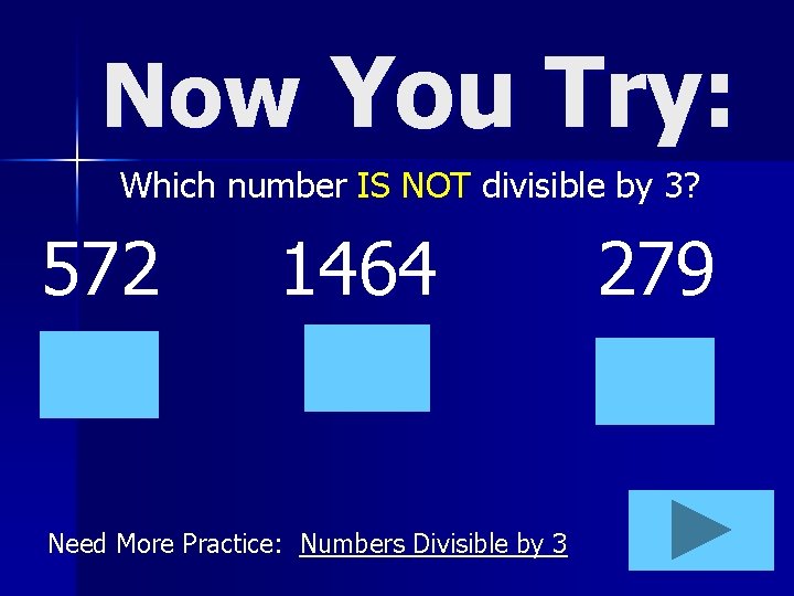 Now You Try: Which number IS NOT divisible by 3? 572 1464 Need More