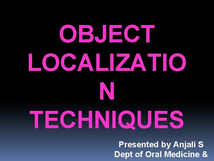 OBJECT LOCALIZATIO N TECHNIQUES Presented by Anjali S Dept of Oral Medicine & 