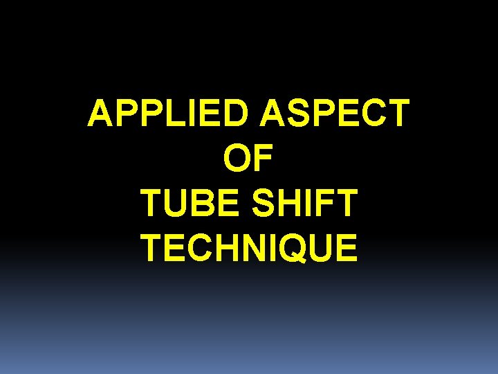 APPLIED ASPECT OF TUBE SHIFT TECHNIQUE 