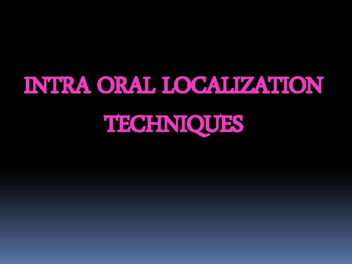 INTRA ORAL LOCALIZATION TECHNIQUES 