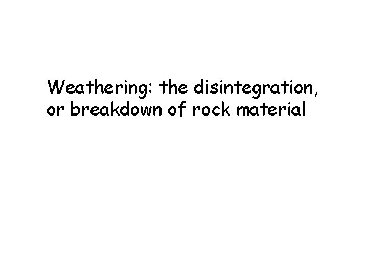 Weathering: the disintegration, or breakdown of rock material 
