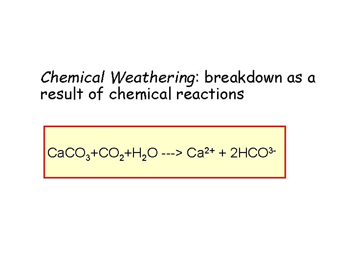 Chemical Weathering: breakdown as a result of chemical reactions Ca. CO 3+CO 2+H 2