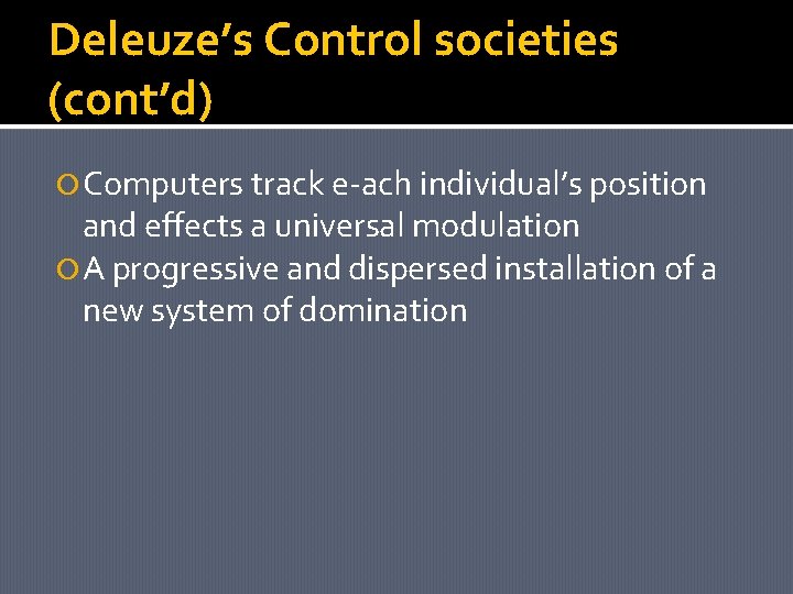 Deleuze’s Control societies (cont’d) Computers track e-ach individual’s position and effects a universal modulation