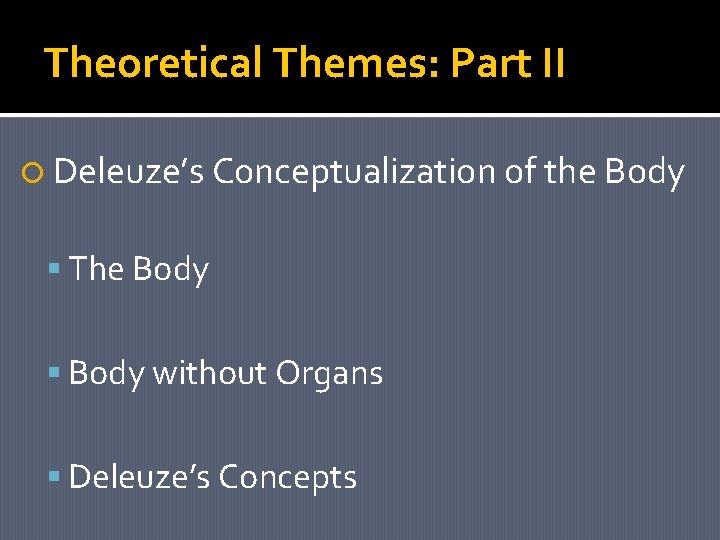 Theoretical Themes: Part II Deleuze’s Conceptualization of the Body The Body without Organs Deleuze’s