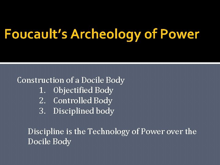 Foucault’s Archeology of Power Construction of a Docile Body 1. Objectified Body 2. Controlled