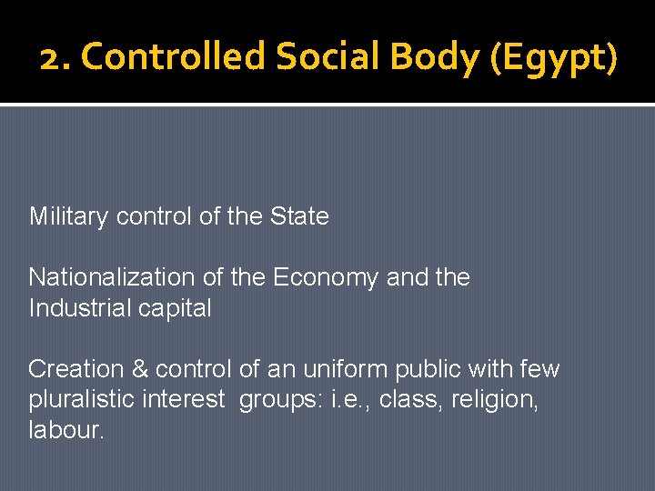 2. Controlled Social Body (Egypt) Military control of the State Nationalization of the Economy