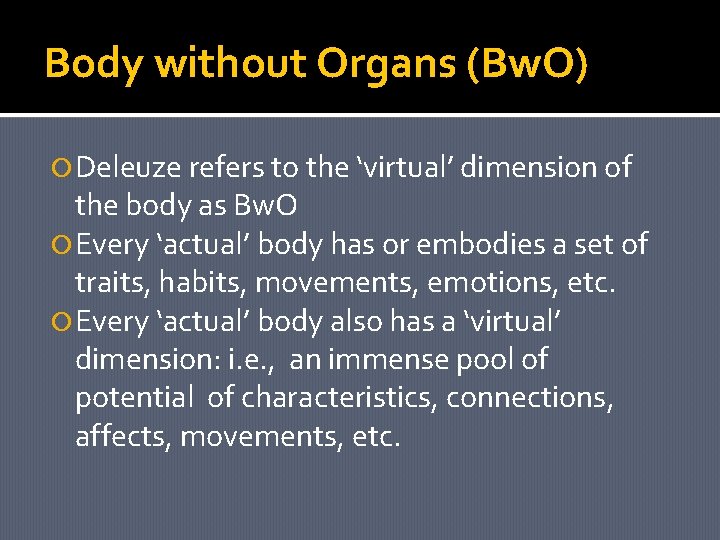 Body without Organs (Bw. O) Deleuze refers to the ‘virtual’ dimension of the body