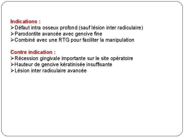 Indications : ØDéfaut intra osseux profond (sauf lésion inter radiculaire) ØParodontite avancée avec gencive