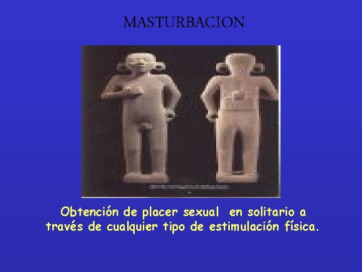 MASTURBACION Obtención de placer sexual en solitario a través de cualquier tipo de estimulación