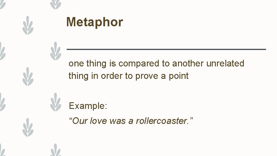 Metaphor one thing is compared to another unrelated thing in order to prove a