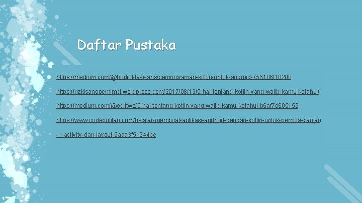 Daftar Pustaka https: //medium. com/@budioktaviyans/pemrograman-kotlin-untuk-android-756186 f 18280 https: //rizkisangpemimpi. wordpress. com/2017/08/13/5 -hal-tentang-kotlin-yang-wajib-kamu-ketahui/ https: //medium.