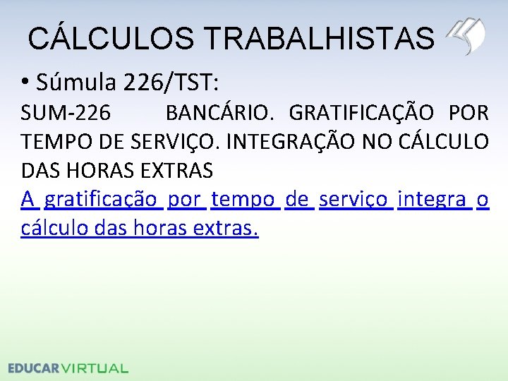 CÁLCULOS TRABALHISTAS • Súmula 226/TST: SUM-226 BANCÁRIO. GRATIFICAÇÃO POR TEMPO DE SERVIÇO. INTEGRAÇÃO NO