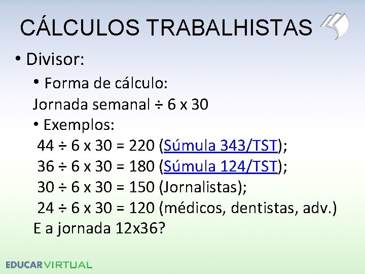 CÁLCULOS TRABALHISTAS • Divisor: • Forma de cálculo: Jornada semanal ÷ 6 x 30