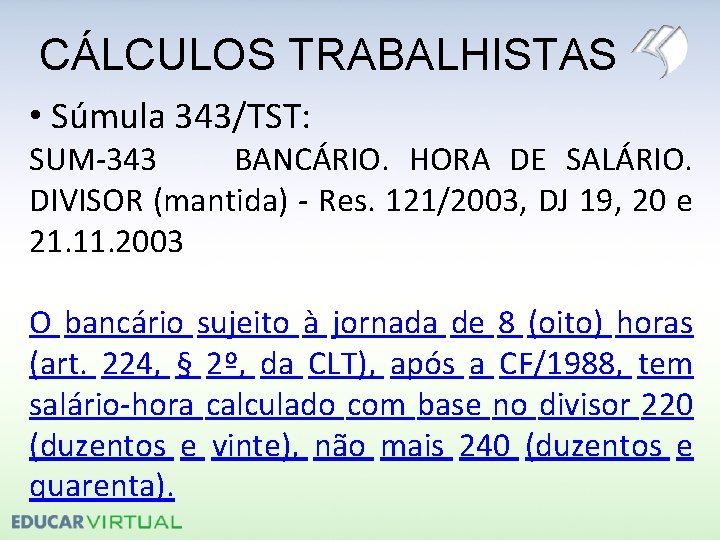 CÁLCULOS TRABALHISTAS • Súmula 343/TST: SUM-343 BANCÁRIO. HORA DE SALÁRIO. DIVISOR (mantida) - Res.