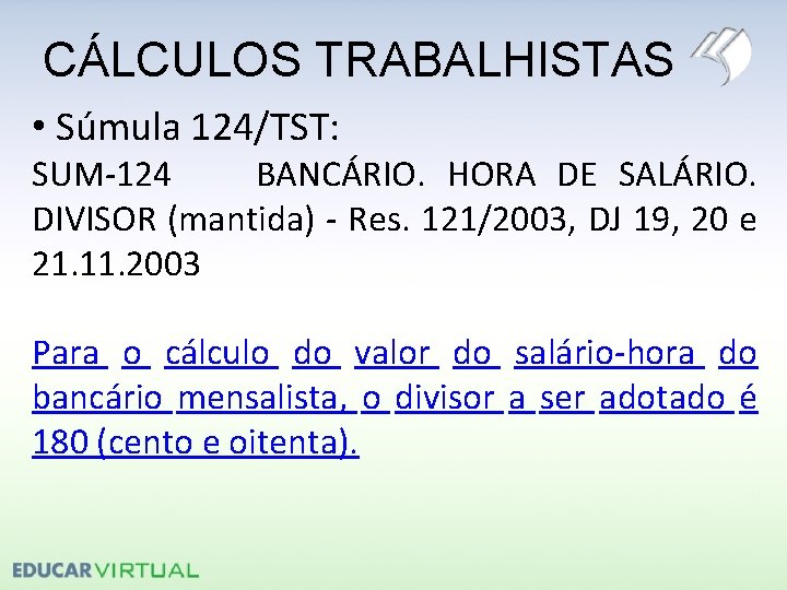 CÁLCULOS TRABALHISTAS • Súmula 124/TST: SUM-124 BANCÁRIO. HORA DE SALÁRIO. DIVISOR (mantida) - Res.