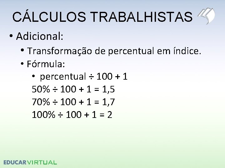 CÁLCULOS TRABALHISTAS • Adicional: • Transformação de percentual em índice. • Fórmula: • percentual