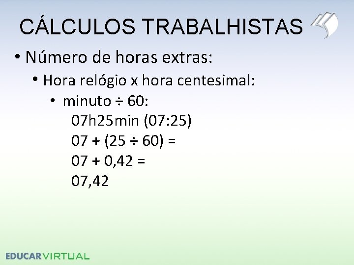 CÁLCULOS TRABALHISTAS • Número de horas extras: • Hora relógio x hora centesimal: •