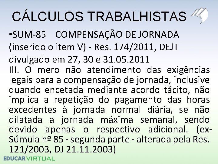 CÁLCULOS TRABALHISTAS • SUM-85 COMPENSAÇÃO DE JORNADA (inserido o item V) - Res. 174/2011,