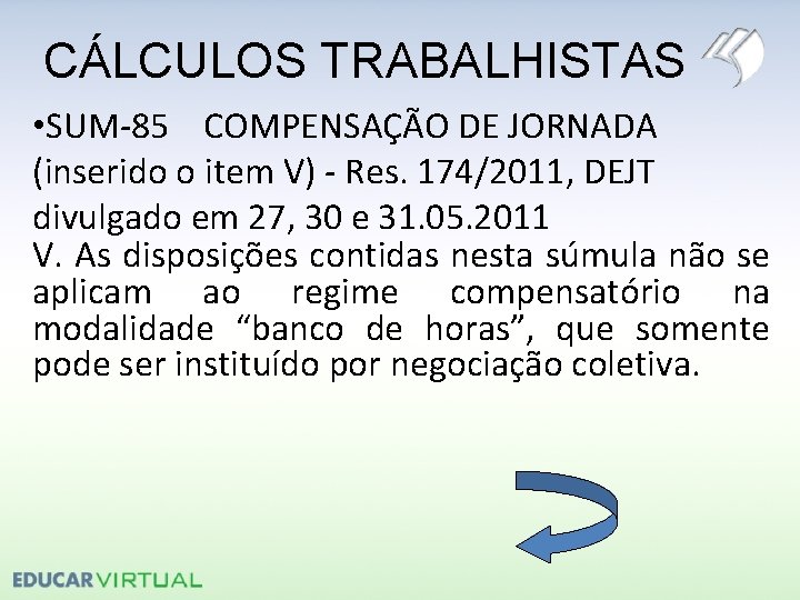 CÁLCULOS TRABALHISTAS • SUM-85 COMPENSAÇÃO DE JORNADA (inserido o item V) - Res. 174/2011,