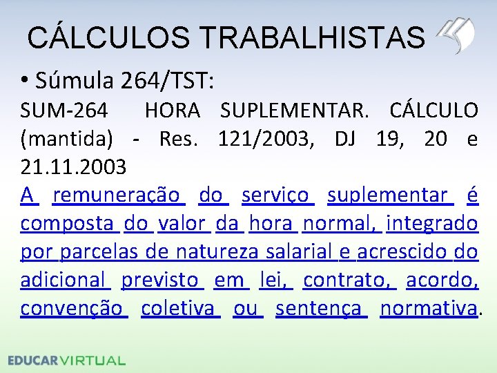 CÁLCULOS TRABALHISTAS • Súmula 264/TST: SUM-264 HORA SUPLEMENTAR. CÁLCULO (mantida) - Res. 121/2003, DJ