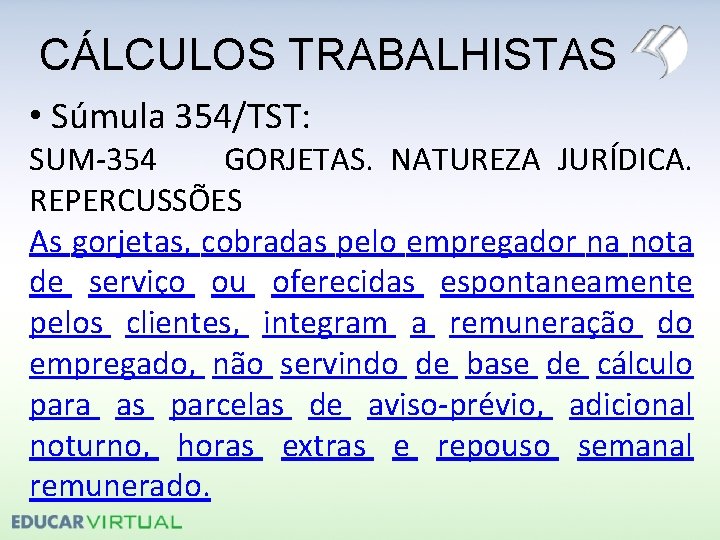 CÁLCULOS TRABALHISTAS • Súmula 354/TST: SUM-354 GORJETAS. NATUREZA JURÍDICA. REPERCUSSÕES As gorjetas, cobradas pelo
