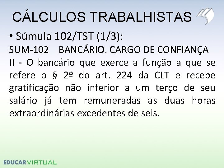 CÁLCULOS TRABALHISTAS • Súmula 102/TST (1/3): SUM-102 BANCÁRIO. CARGO DE CONFIANÇA II - O