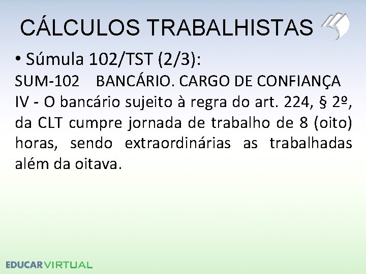 CÁLCULOS TRABALHISTAS • Súmula 102/TST (2/3): SUM-102 BANCÁRIO. CARGO DE CONFIANÇA IV - O