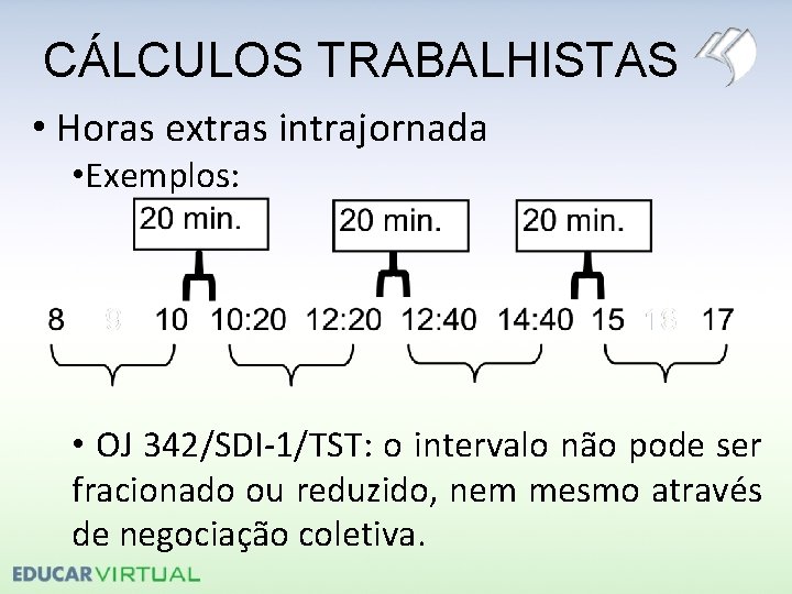 CÁLCULOS TRABALHISTAS • Horas extras intrajornada • Exemplos: • OJ 342/SDI-1/TST: o intervalo não