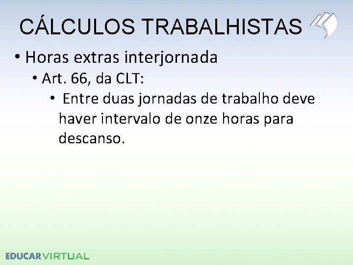 CÁLCULOS TRABALHISTAS • Horas extras interjornada • Art. 66, da CLT: • Entre duas