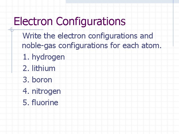 Electron Configurations Write the electron configurations and noble-gas configurations for each atom. 1. hydrogen