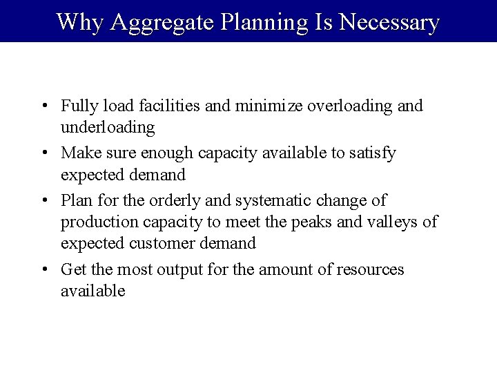 Why Aggregate Planning Is Necessary • Fully load facilities and minimize overloading and underloading