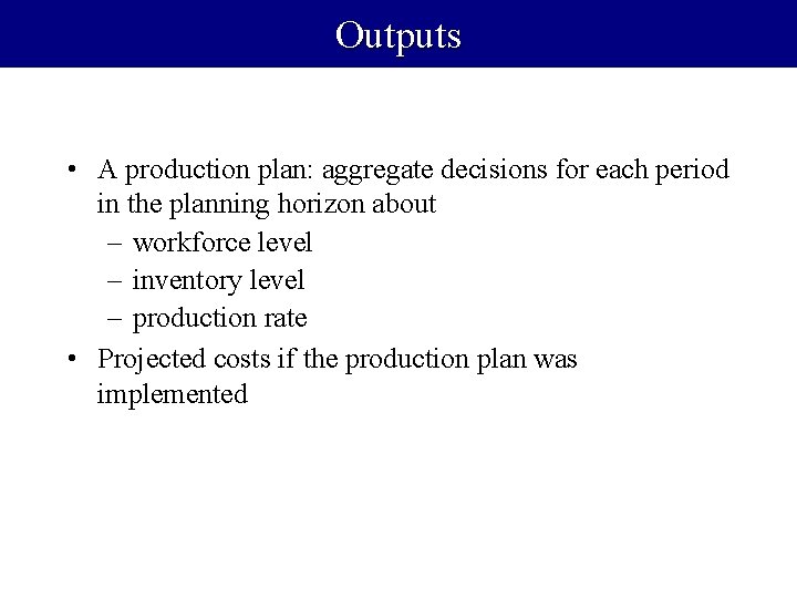 Outputs • A production plan: aggregate decisions for each period in the planning horizon