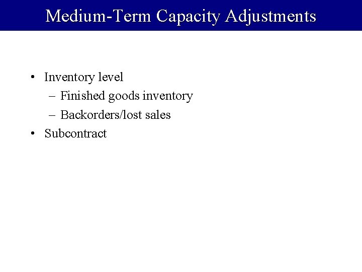 Medium-Term Capacity Adjustments • Inventory level – Finished goods inventory – Backorders/lost sales •