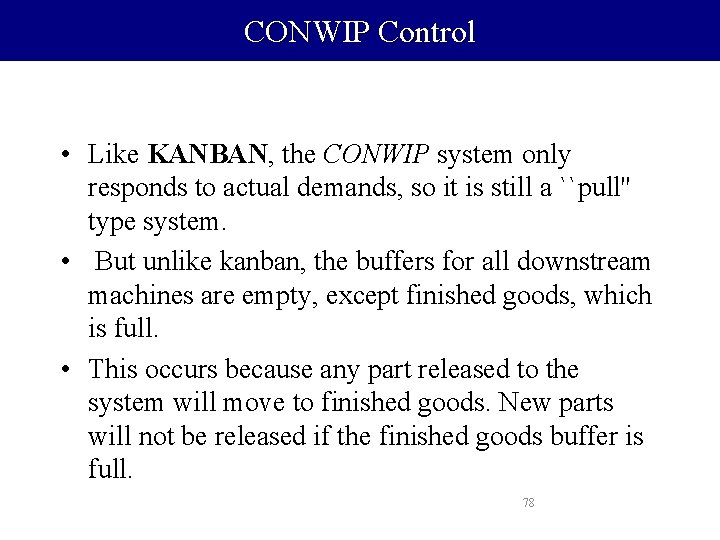 CONWIP Control • Like KANBAN, the CONWIP system only responds to actual demands, so