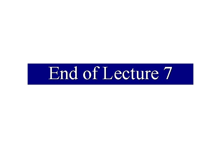 End of Lecture 7 