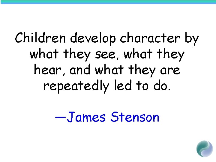 Children develop character by what they see, what they hear, and what they are