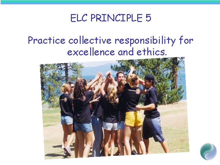 ELC PRINCIPLE 5 Practice collective responsibility for excellence and ethics. 