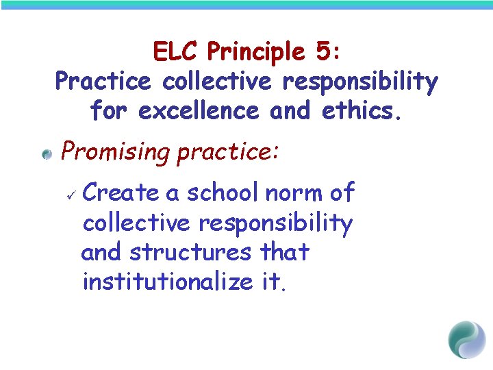 ELC Principle 5: Practice collective responsibility for excellence and ethics. Promising practice: ü Create