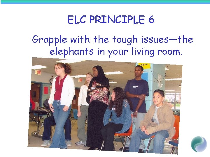 ELC PRINCIPLE 6 Grapple with the tough issues—the elephants in your living room. 