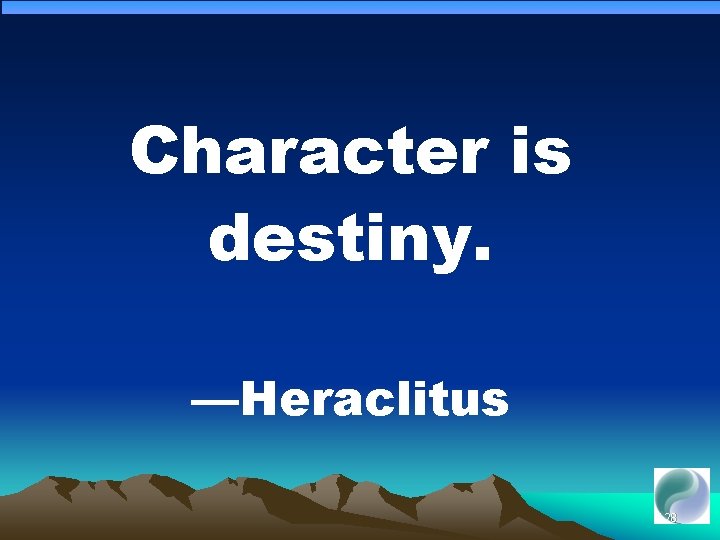 Character is destiny. —Heraclitus 128 