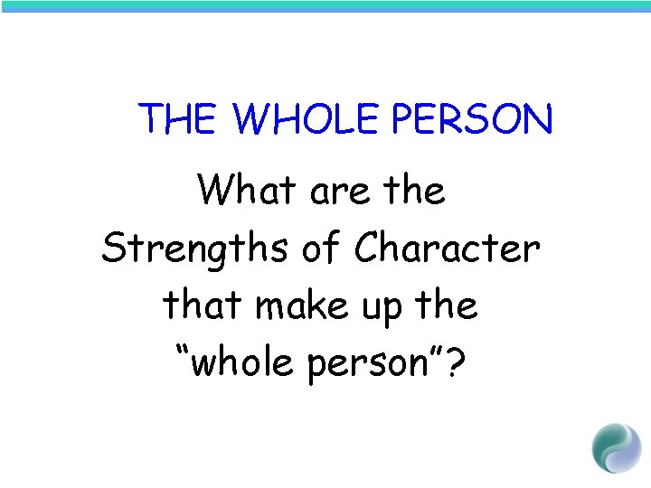 THE WHOLE PERSON What are the Strengths of Character that make up the “whole