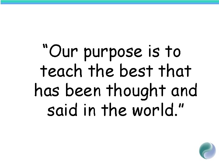 “Our purpose is to teach the best that has been thought and said in