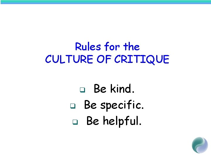Rules for the CULTURE OF CRITIQUE Be kind. Be specific. Be helpful. q q